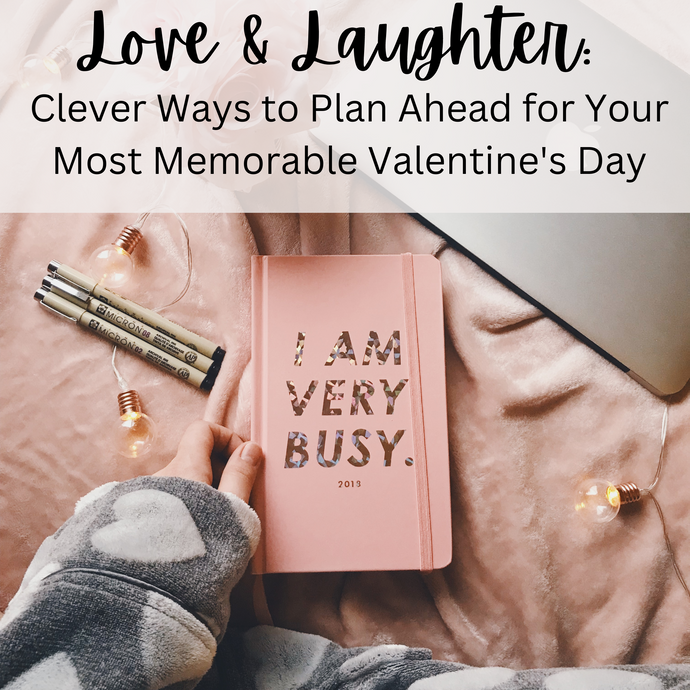 Love & Laughter: Clever Ways to Plan Ahead for Your Most Memorable Valentine's Day