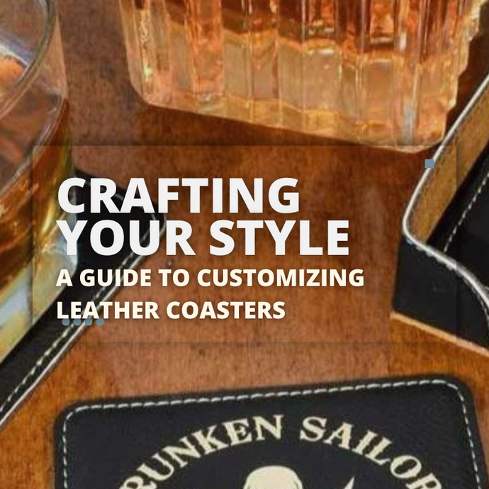 Crafting Your Style: A Guide to Customizing Leather Coasters